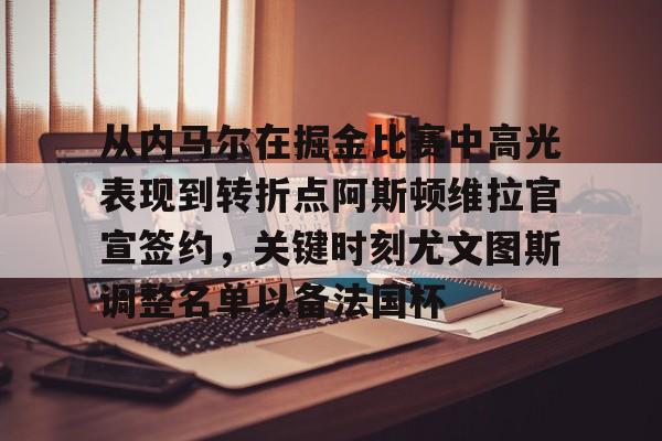 免费游戏账号-从内马尔在掘金比赛中高光表现到转折点阿斯顿维拉官宣签约，关键时刻尤文图斯调整名单以备法国杯的简单介绍